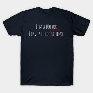 I'm a doctor, i have patience T-Shirt